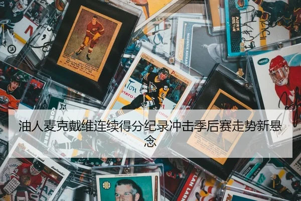 油人麦克戴维连续得分纪录冲击季后赛走势新悬念