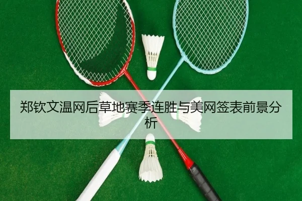 郑钦文温网后草地赛季连胜与美网签表前景分析